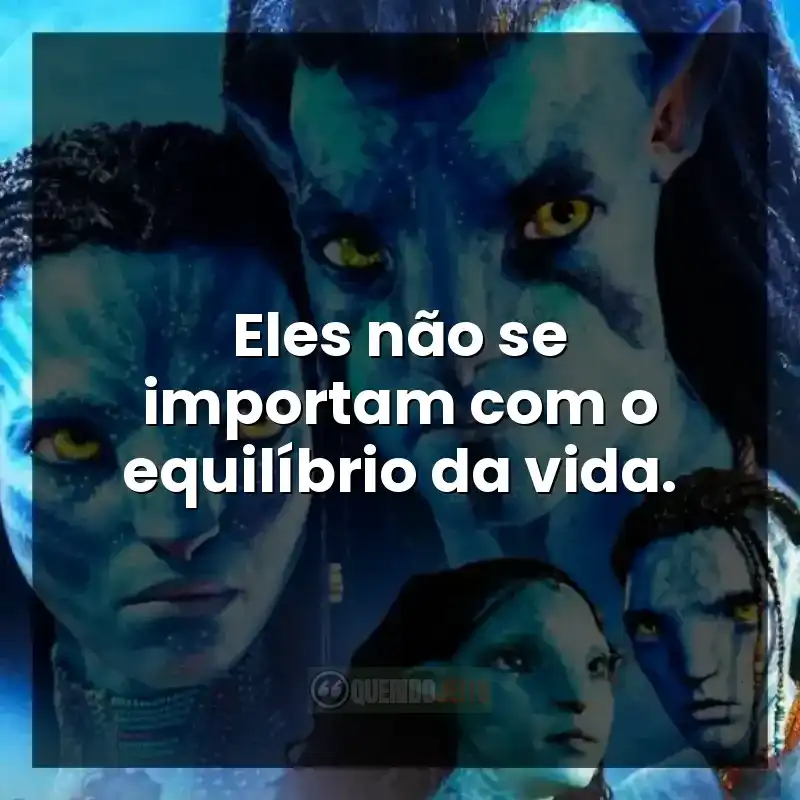 Frases do filme Avatar 2: O Caminho da Água. Eles não se importam com o equilíbrio da vida.