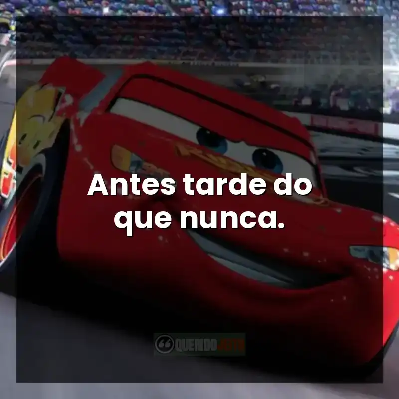 Frases do filme Carros. Antes tarde do que nunca.