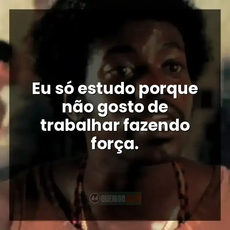 Eu só estudo porque não gosto de trabalhar fazendo força.