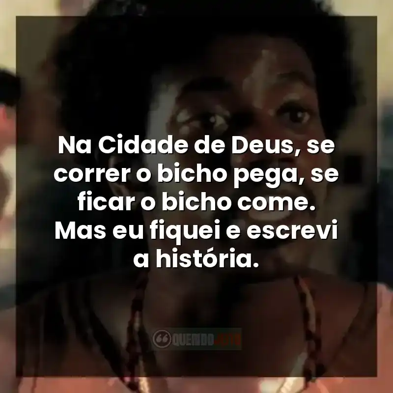 Frases do filme Cidade de Deus:  Na Cidade de Deus, se correr o bicho pega, se ficar o bicho come. Mas eu fiquei e escrevi a história.