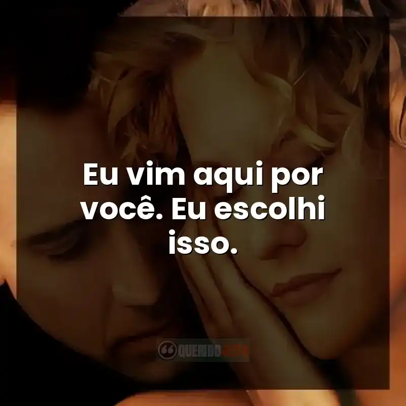 Eu vim aqui por você. Eu escolhi isso.