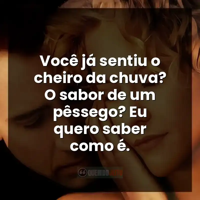 Frases do filme Cidade dos Anjos: Você já sentiu o cheiro da chuva? O sabor de um pêssego? Eu quero saber como é.