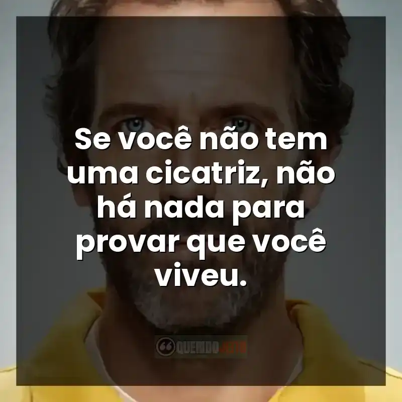 Reflexão de Dr. House sobre viver com cicatrizes.