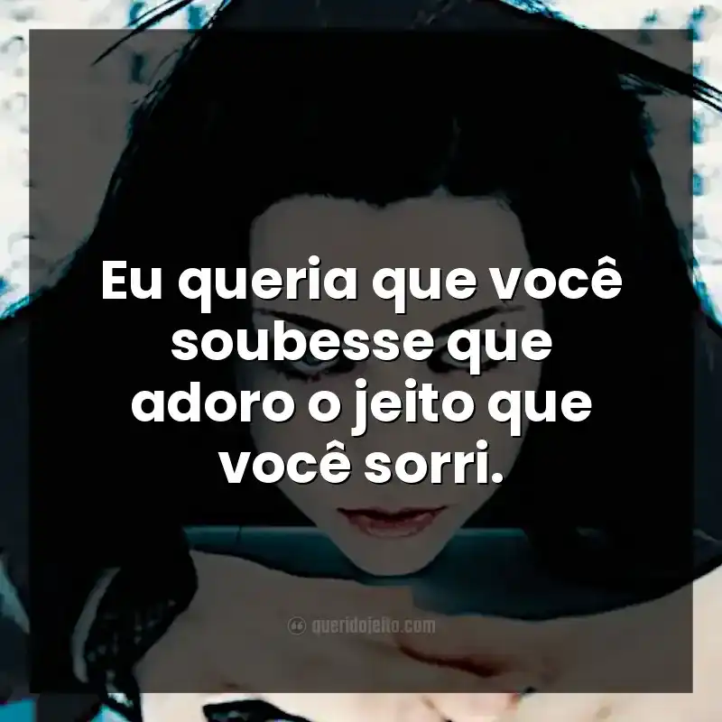 Frases de Evanescence. Eu queria que você soubesse que adoro o jeito que você sorri.