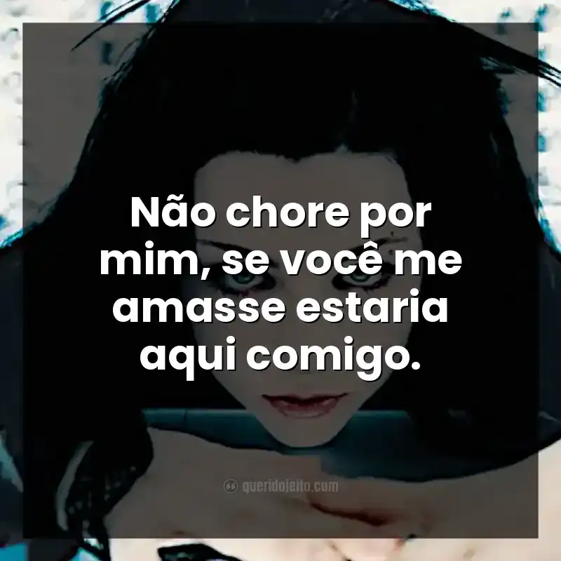 Não chore por mim, se você me amasse estaria aqui comigo.