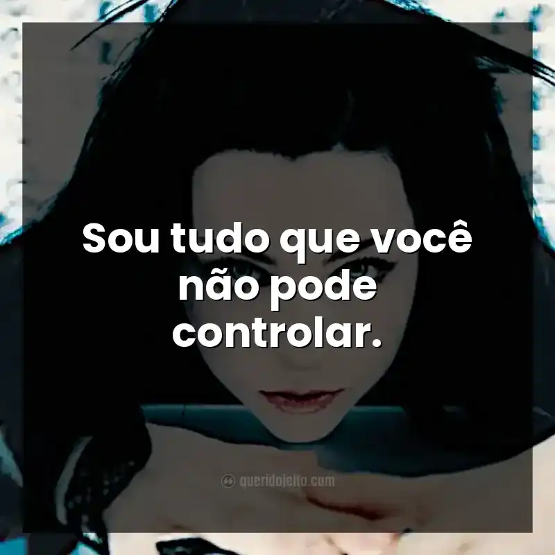 Frases de Evanescence. Sou tudo que você não pode controlar.
