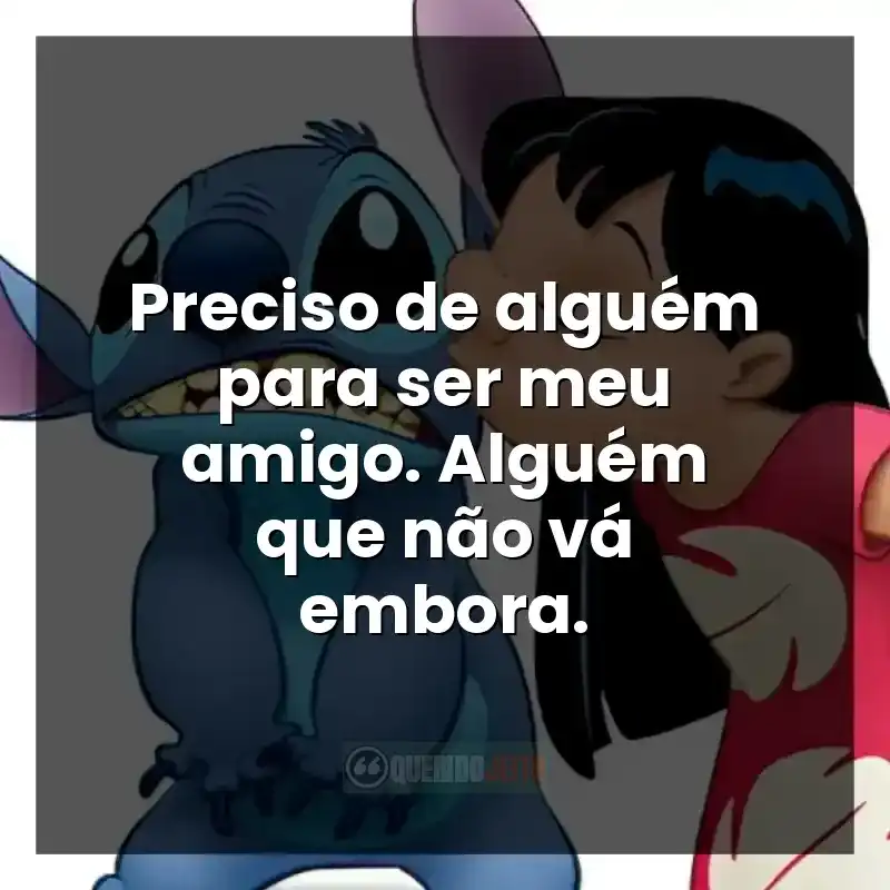 Frases do filme Lilo e Stitch: Preciso de alguém para ser meu amigo. Alguém que não vá embora.