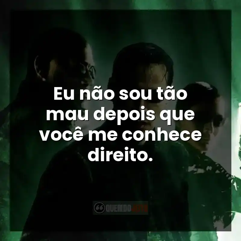 Eu não sou tão mau depois que você me conhece direito.