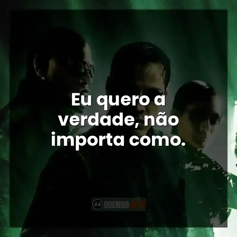 Eu quero a verdade, não importa como.