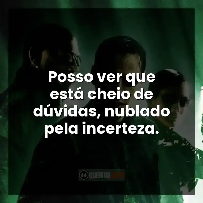 Frases do filme Matrix Revolutions: Posso ver que está cheio de dúvidas, nublado pela incerteza.