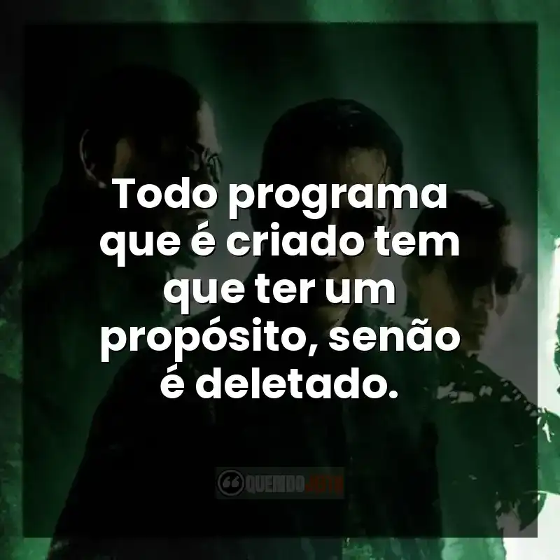 Frases do filme Matrix Revolutions: Todo programa que é criado tem que ter um propósito, senão é deletado.
