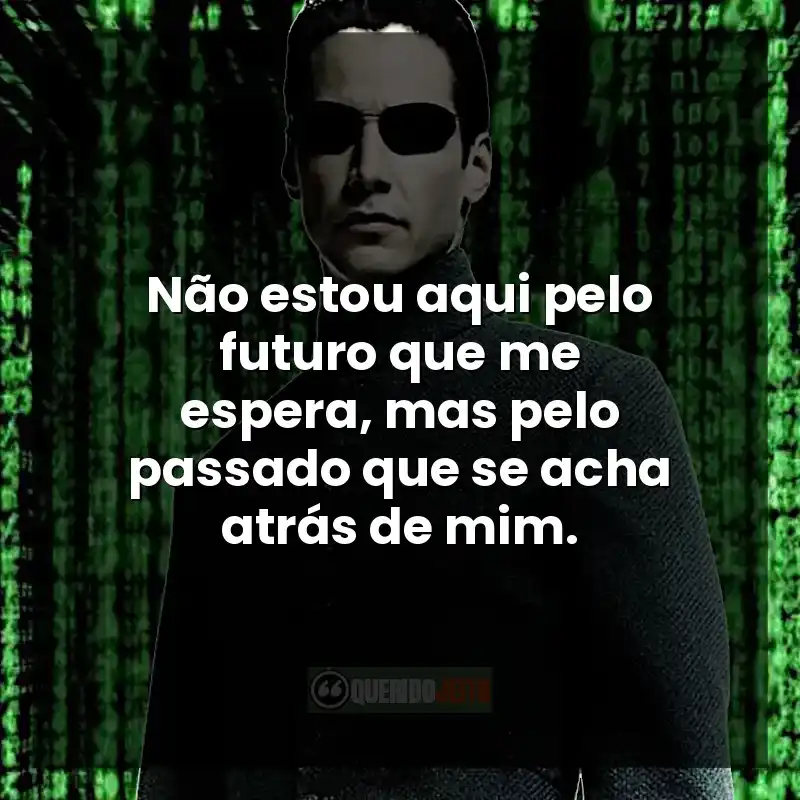 Não estou aqui pelo futuro que me espera, mas pelo passado que se acha atrás de mim.