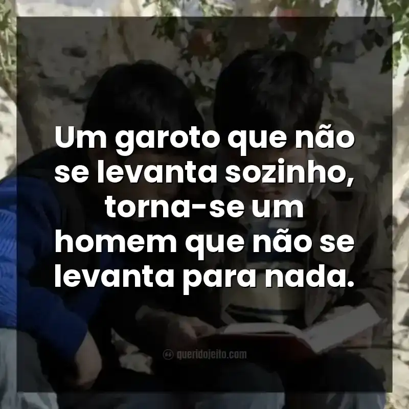 Um garoto que não se levanta sozinho, torna-se um homem que não se levanta para nada.