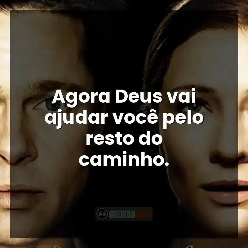Frases do filme O Curioso Caso de Benjamin Button: Agora Deus vai ajudar você pelo resto do caminho.