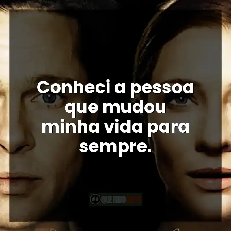 Frases do filme O Curioso Caso de Benjamin Button: Conheci a pessoa que mudou minha vida para sempre.