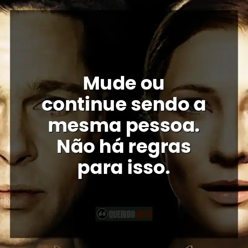 Frases do filme O Curioso Caso de Benjamin Button: Mude ou continue sendo a mesma pessoa. Não há regras para isso.
