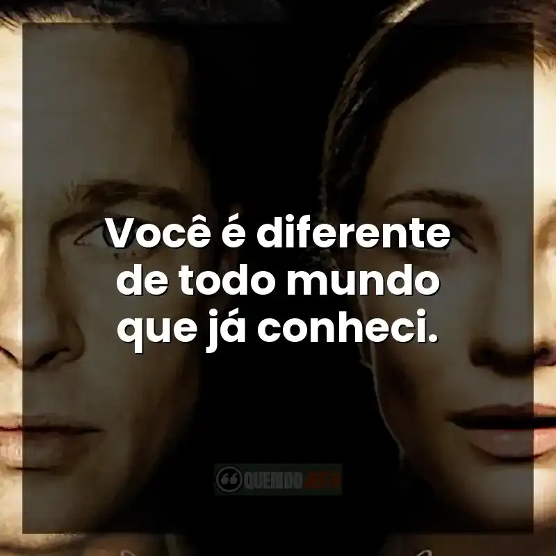 Você é diferente de todo mundo que já conheci.
