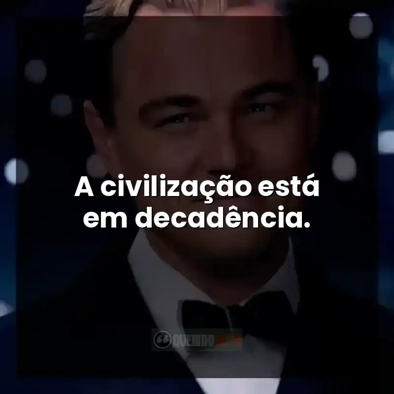 Frases do filme O Grande Gatsby: A civilização está em decadência.