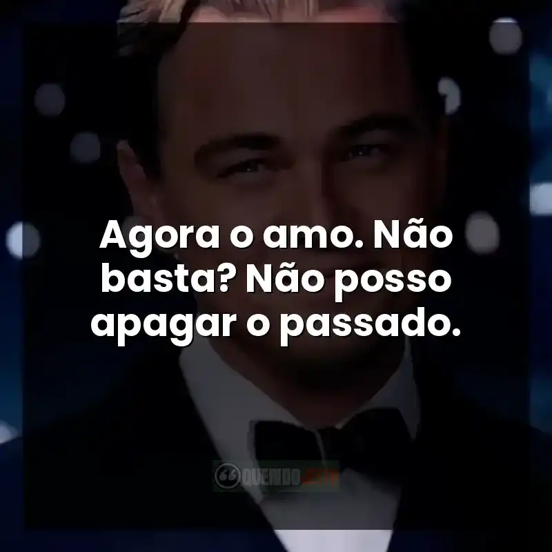Agora o amo. Não basta? Não posso apagar o passado.