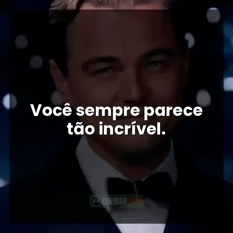 Você sempre parece tão incrível.