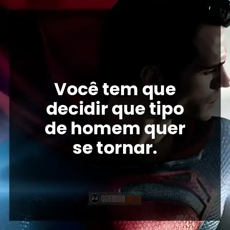 Você tem que decidir que tipo de homem quer se tornar.