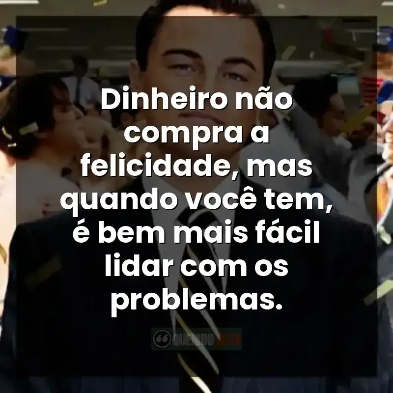 Frases do filme O Lobo de Wall Street. Dinheiro não compra a felicidade, mas quando você tem, é bem mais fácil lidar com os problemas.