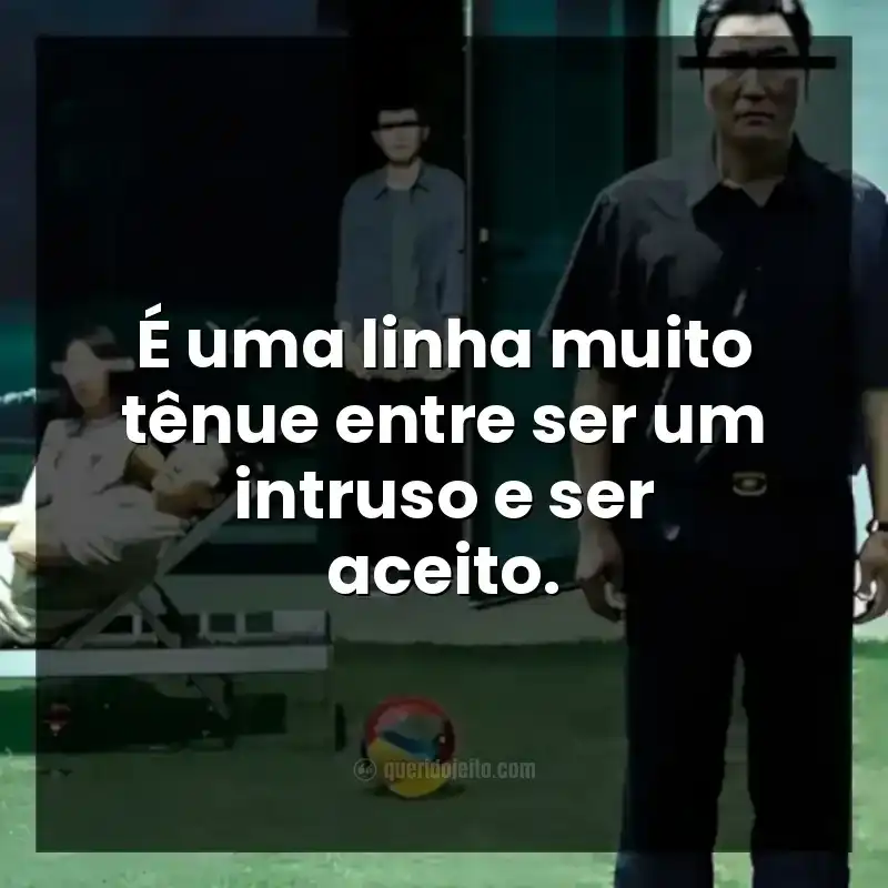 Frases do filme Parasita. É uma linha muito tênue entre ser um intruso e ser aceito.
