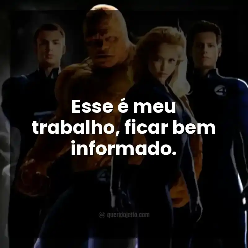 Frases do filme Quarteto Fantástico. Esse é meu trabalho, ficar bem informado.