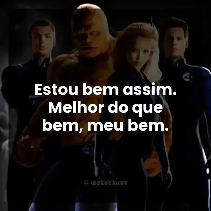 Estou bem assim. Melhor do que bem, meu bem.