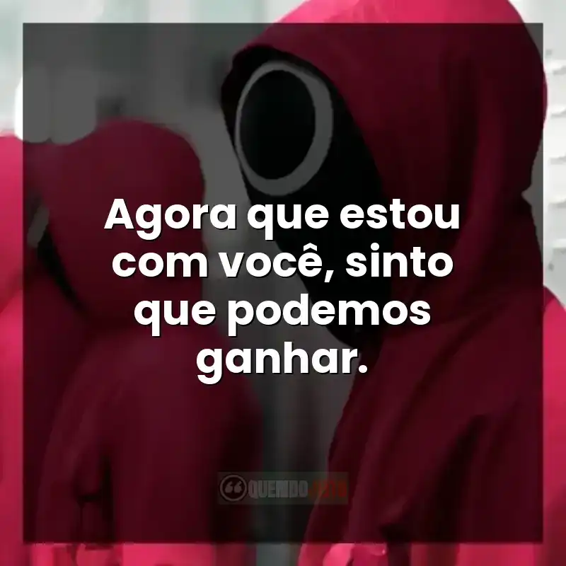 Frases da série Round 6: Agora que estou com você, sinto que podemos ganhar.