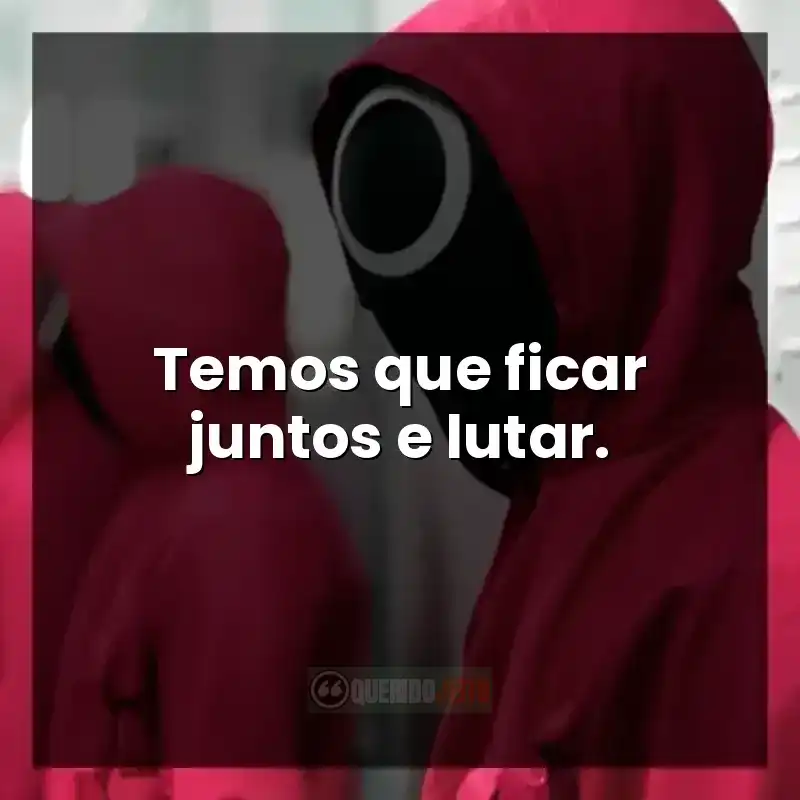 Temos que ficar juntos e lutar.