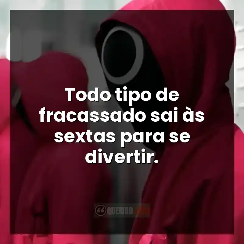 Frases da série Round 6: Todo tipo de fracassado sai às sextas para se divertir.