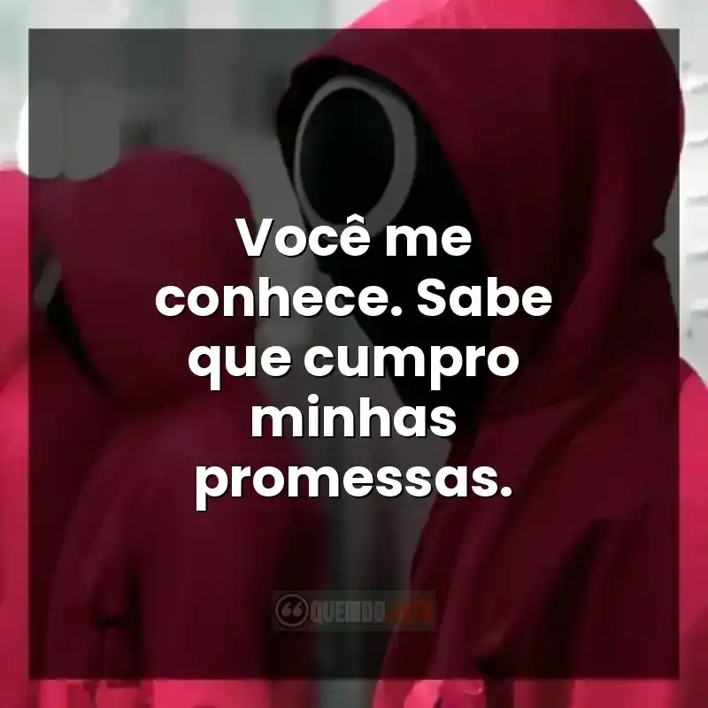 Você me conhece. Sabe que cumpro minhas promessas.