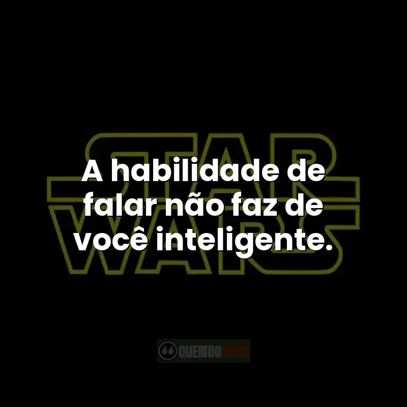 Frases do filme Star Wars: A habilidade de falar não faz de você inteligente.
