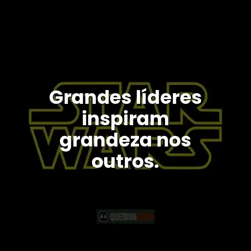 Frases do filme Star Wars: Grandes líderes inspiram grandeza nos outros.