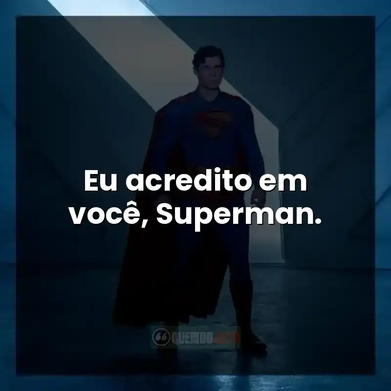 Eu acredito em você, Superman.