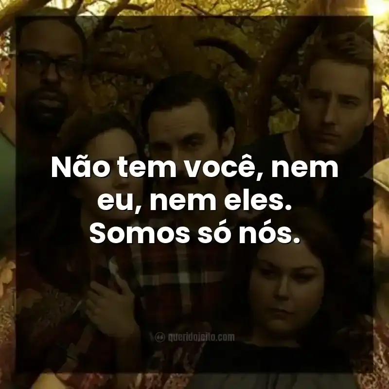Frases da série This Is Us. Não tem você, nem eu, nem eles. Somos só nós.