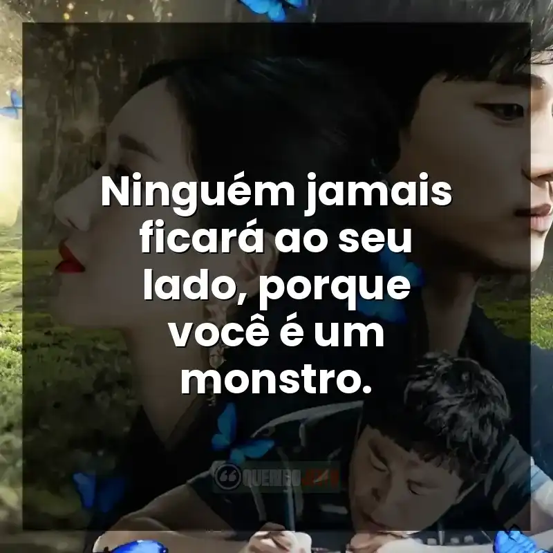 Ninguém jamais ficará ao seu lado, porque você é um monstro.