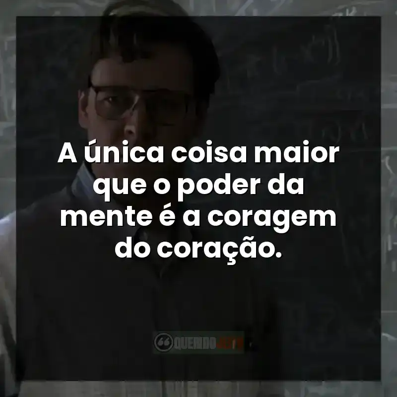 A única coisa maior que o poder da mente é a coragem do coração.