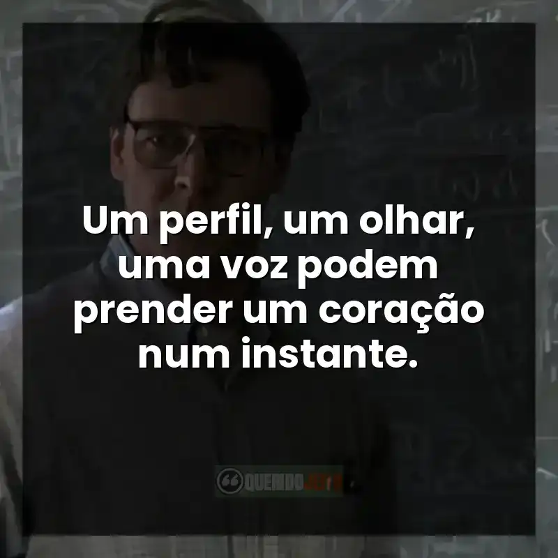 Frases do filme Uma Mente Brilhante: Um perfil, um olhar, uma voz podem prender um coração num instante.