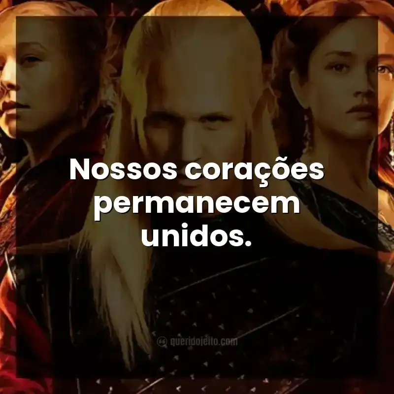 Frases da série A Casa do Dragão. Nossos corações permanecem unidos.