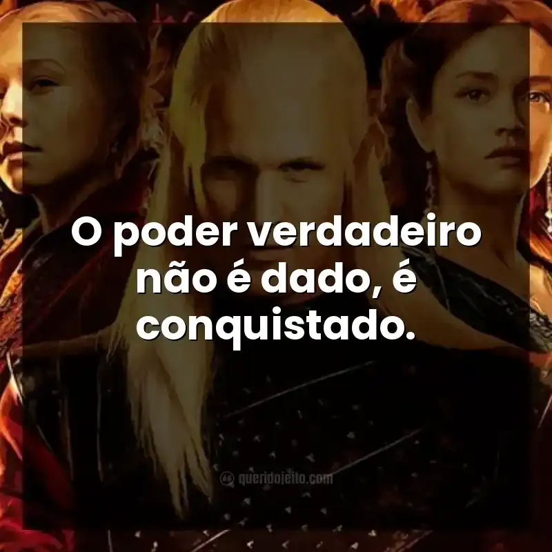 Frases da série A Casa do Dragão. O poder verdadeiro não é dado, é conquistado.