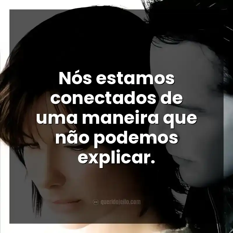 Nós estamos conectados de uma maneira que não podemos explicar.