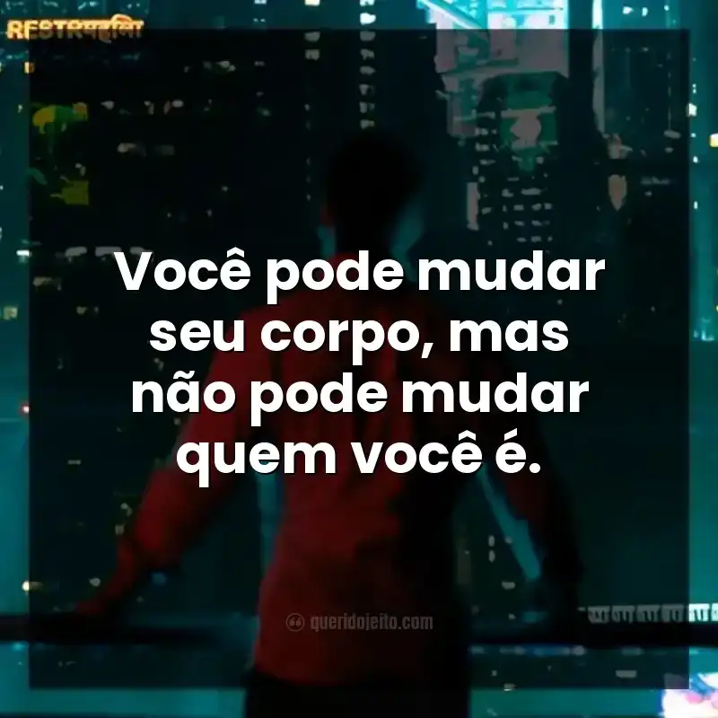 Você pode mudar seu corpo, mas não pode mudar quem você é.