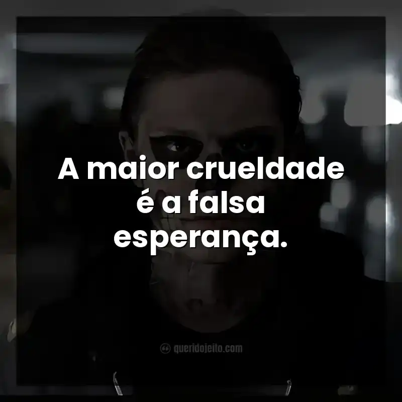 A maior crueldade é a falsa esperança.