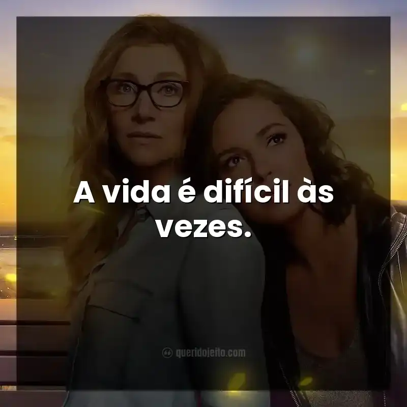 Frases da série Amigas Para Sempre. A vida é difícil às vezes.