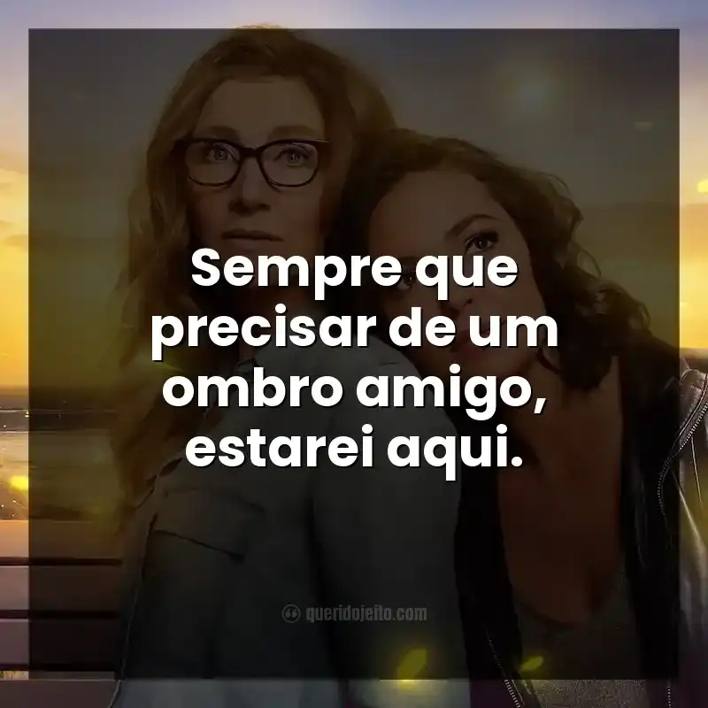 Sempre que precisar de um ombro amigo, estarei aqui.