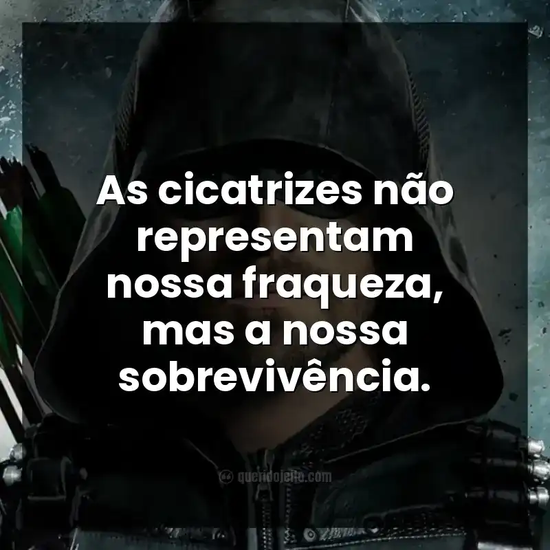 Frases da série Arrow. As cicatrizes não representam nossa fraqueza, mas a nossa sobrevivência.