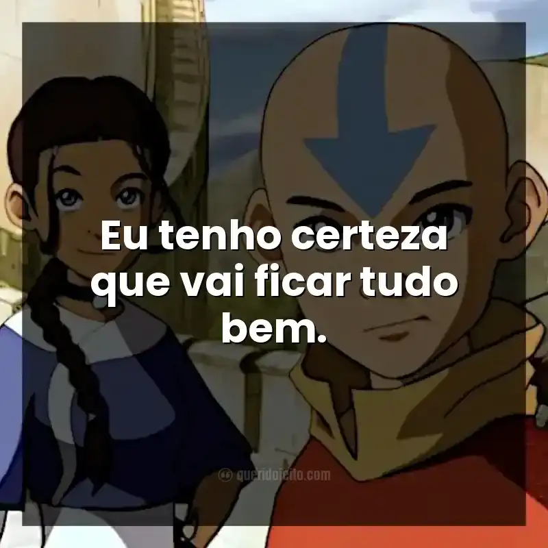 Eu tenho certeza que vai ficar tudo bem.