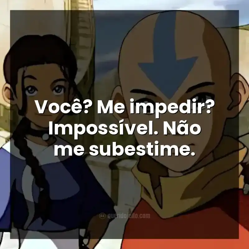 Frases da série Avatar: A Lenda de Aang. Você? Me impedir? Impossível. Não me subestime.